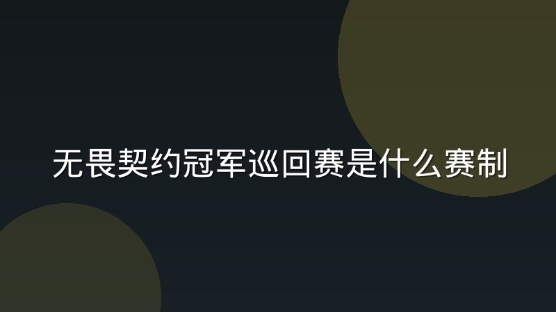 无畏契约冠军巡回赛是什么赛制？从赛区结构到全球总决赛的完整解析